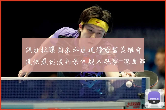 佩杜拉曝国米加速追穆哈雷莫维奇提供最优谈判条件战术观察-深度解析