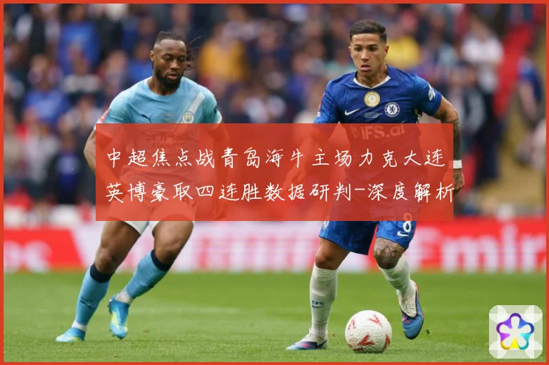 中超焦点战青岛海牛主场力克大连英博豪取四连胜数据研判-深度解析