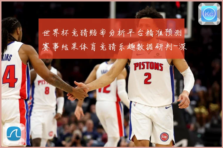 世界杯竞猜赔率分析平台精准预测赛事结果体育竞猜乐趣数据研判-深度解析