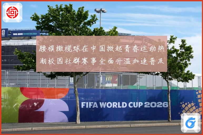 腰旗橄榄球在中国掀起青春运动热潮校园社群赛事全面升温加速普及成长观察-深度解析