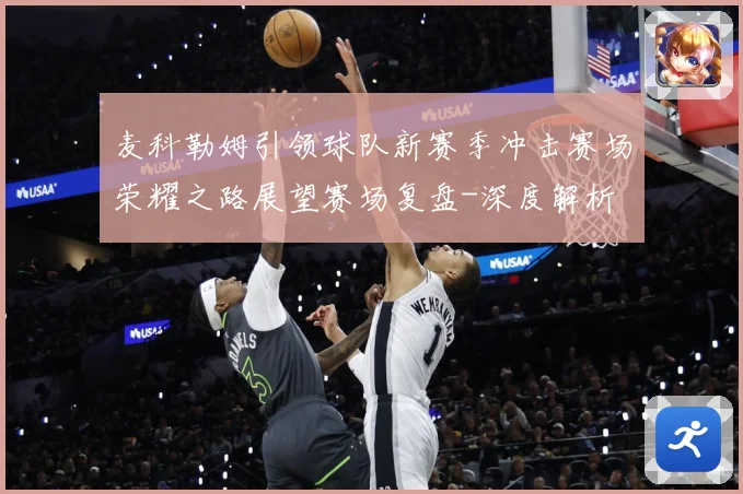 麦科勒姆引领球队新赛季冲击赛场荣耀之路展望赛场复盘-深度解析