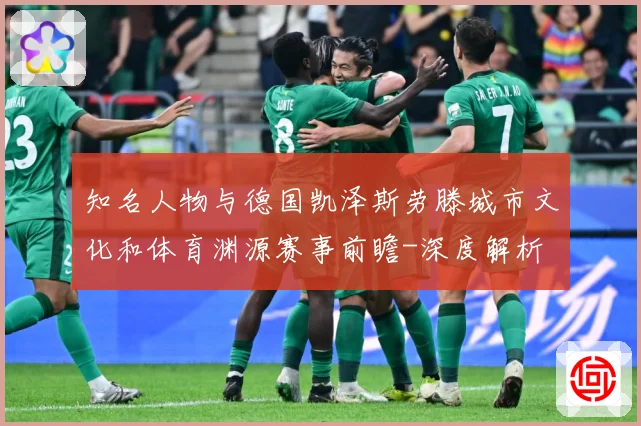 知名人物与德国凯泽斯劳滕城市文化和体育渊源赛事前瞻-深度解析