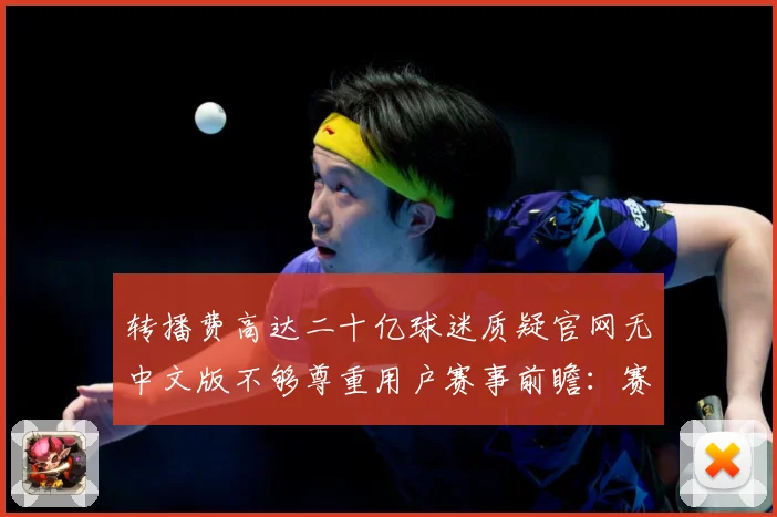 转播费高达二十亿球迷质疑官网无中文版不够尊重用户赛事前瞻：赛事焦点深度解读与最新形势分析