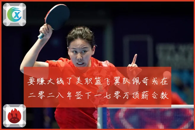 要赚大钱了美职篮飞翼队佩奇或在二零二八年签下一七零万顶薪合数据研判-深度解析