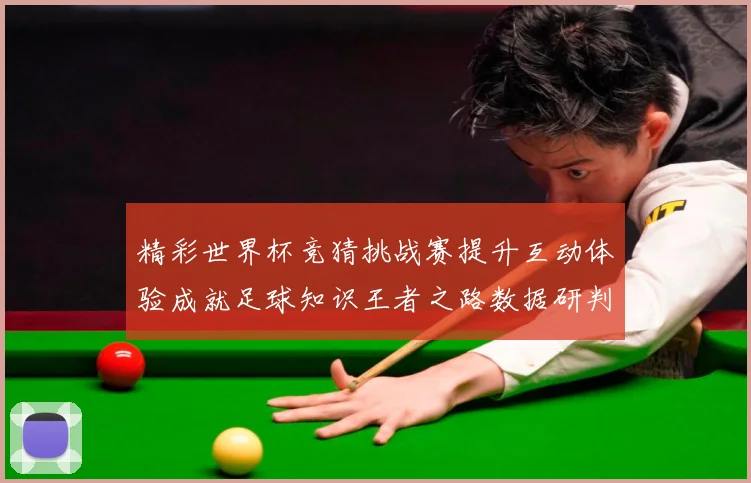 精彩世界杯竞猜挑战赛提升互动体验成就足球知识王者之路数据研判-深度解析