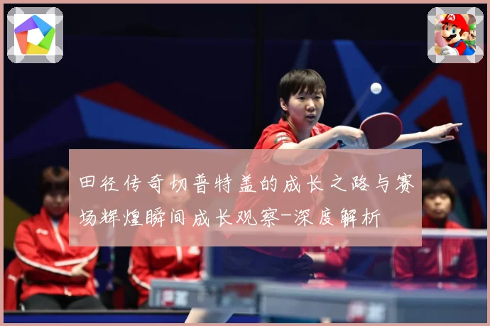 田径传奇切普特盖的成长之路与赛场辉煌瞬间成长观察-深度解析