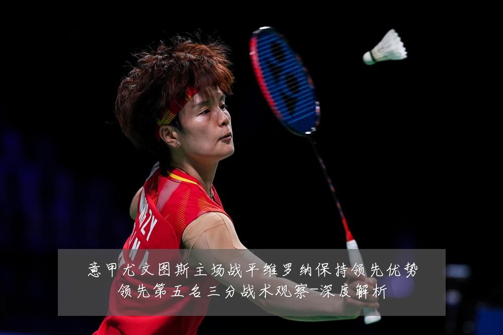 意甲尤文图斯主场战平维罗纳保持领先优势领先第五名三分战术观察-深度解析