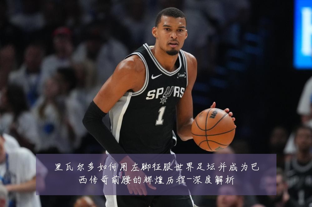 里瓦尔多如何用左脚征服世界足坛并成为巴西传奇前腰的辉煌历程-深度解析
