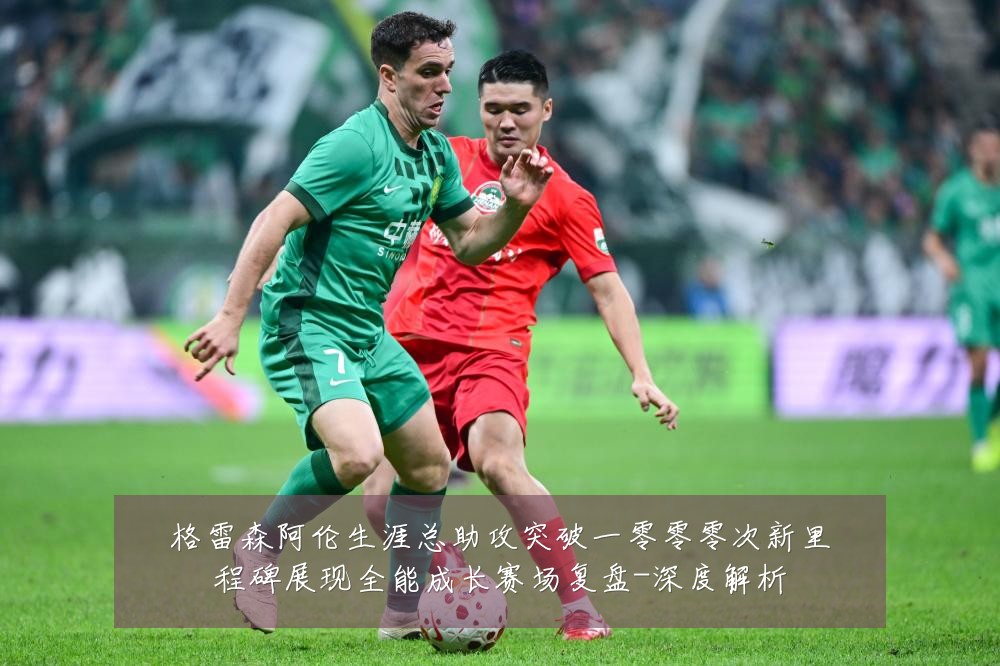 格雷森阿伦生涯总助攻突破一零零零次新里程碑展现全能成长赛场复盘-深度解析