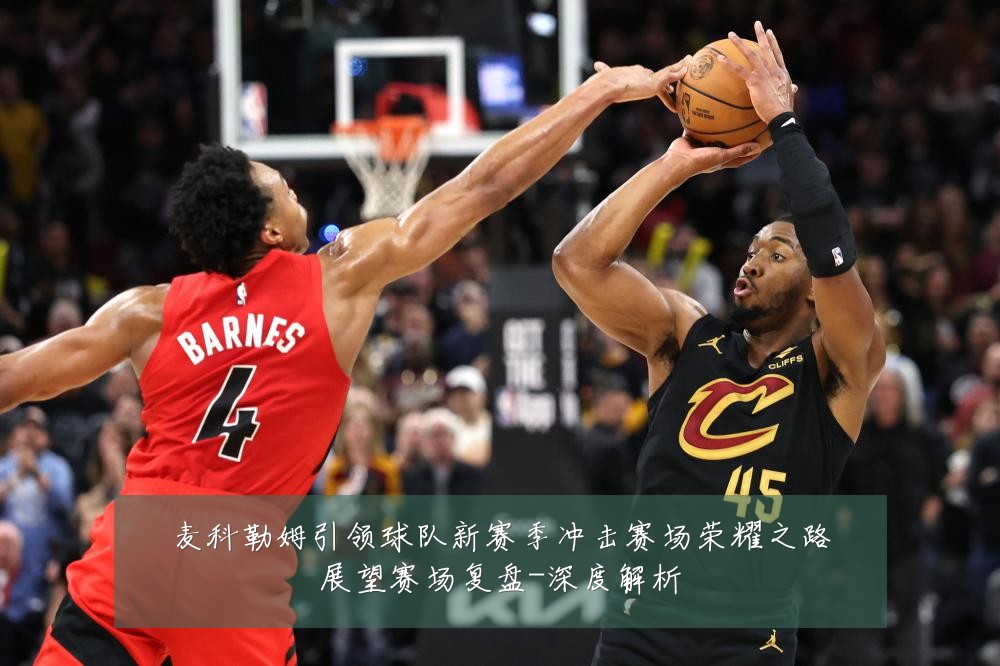 麦科勒姆引领球队新赛季冲击赛场荣耀之路展望赛场复盘-深度解析